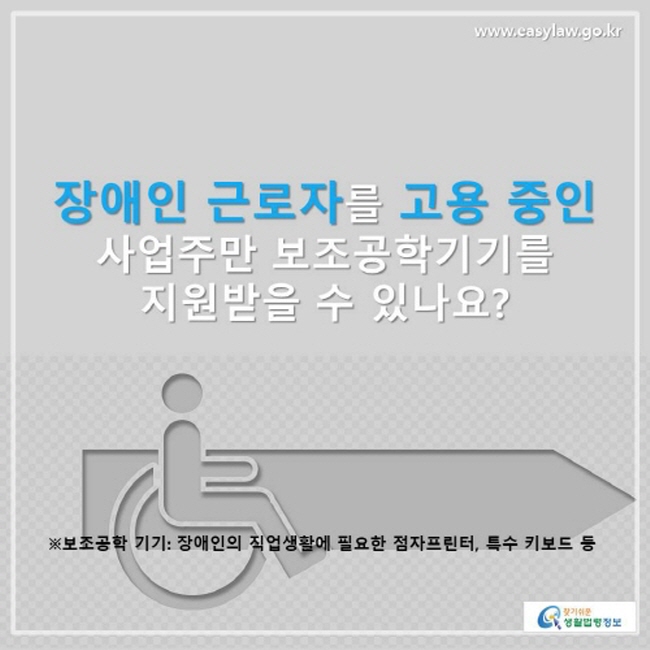 장애인 근로자를 고용중인 사업주만 보조공학기기를 지원받을 수 있나요? ※ 보조공학 기기: 장애인의 직업생활에 필요한 점자프린터, 특수 키보드 등